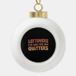 Leftovers Are For Quitters Funny Thanksgiving Desi Ceramic Ball